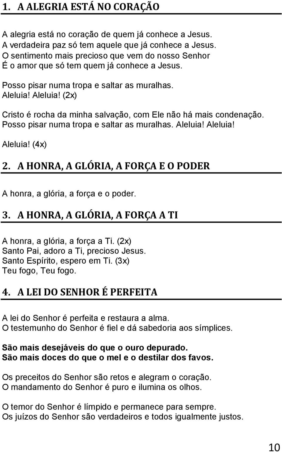 Aleluia! (2x) Cristo é rocha da minha salvação, com Ele não há mais condenação. Posso pisar numa tropa e saltar as muralhas. Aleluia! Aleluia! Aleluia! (4x) 2.