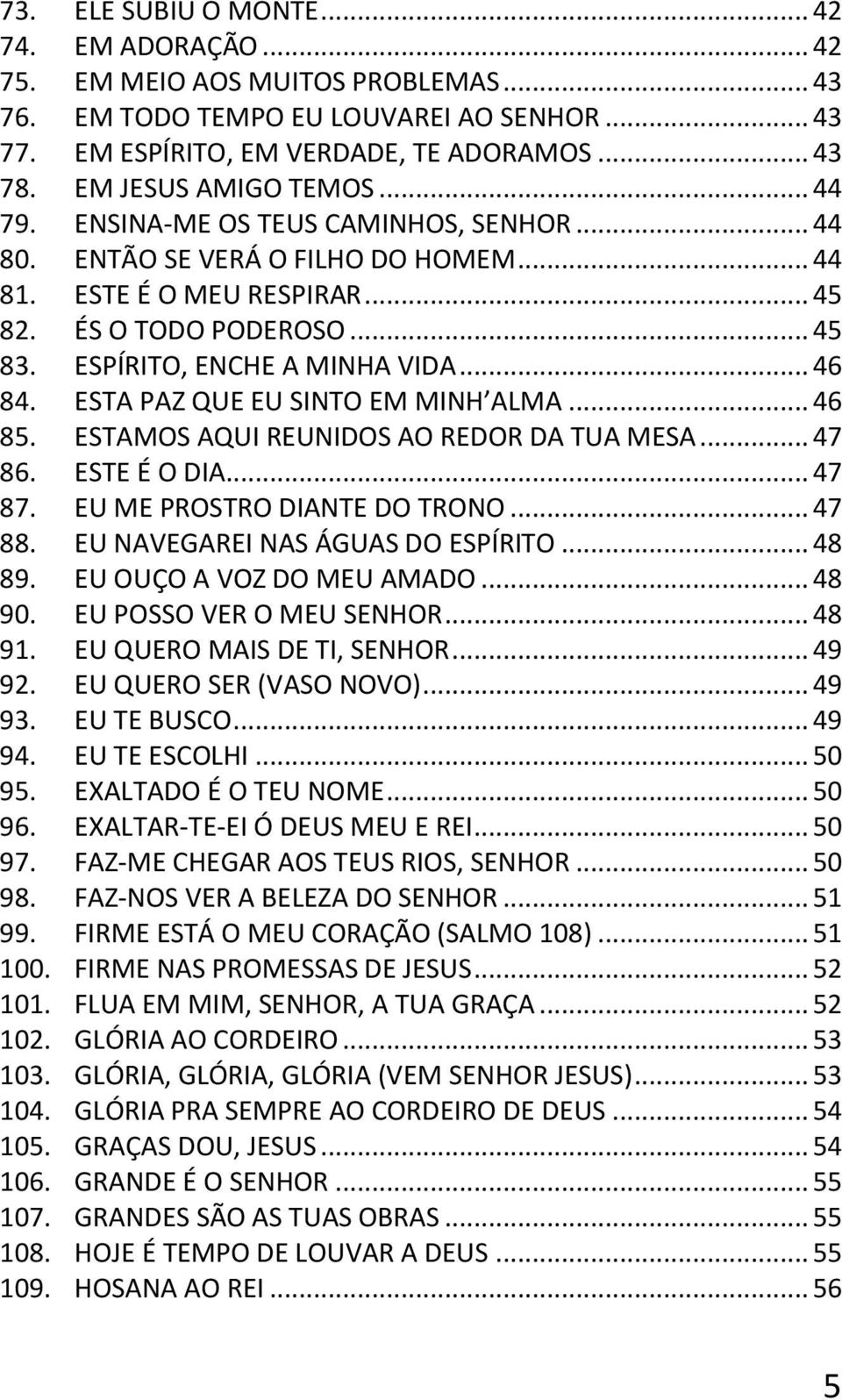 ESPÍRITO, ENCHE A MINHA VIDA... 46 84. ESTA PAZ QUE EU SINTO EM MINH ALMA... 46 85. ESTAMOS AQUI REUNIDOS AO REDOR DA TUA MESA... 47 86. ESTE É O DIA... 47 87. EU ME PROSTRO DIANTE DO TRONO... 47 88.