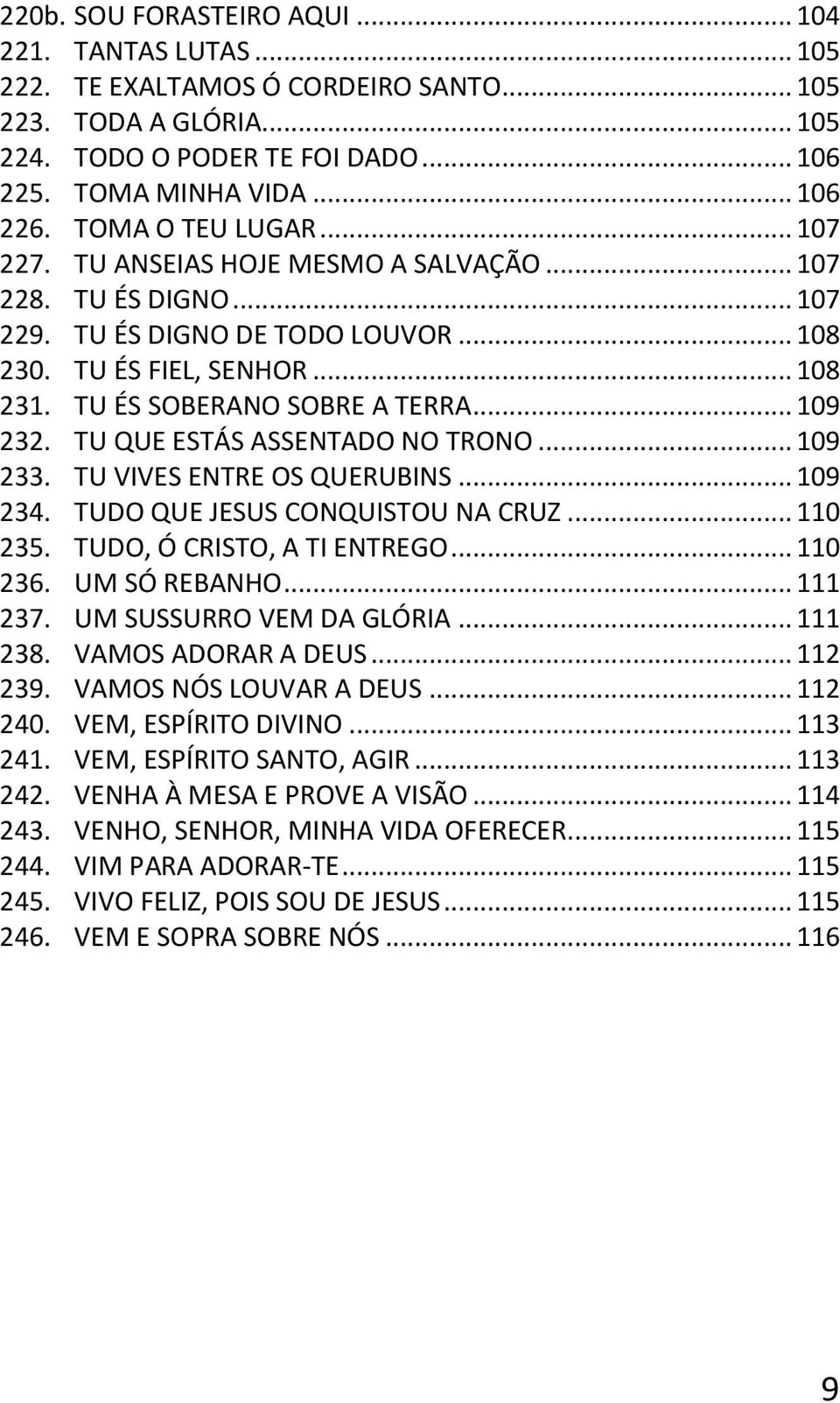 .. 109 232. TU QUE ESTÁS ASSENTADO NO TRONO... 109 233. TU VIVES ENTRE OS QUERUBINS... 109 234. TUDO QUE JESUS CONQUISTOU NA CRUZ... 110 235. TUDO, Ó CRISTO, A TI ENTREGO... 110 236. UM SÓ REBANHO.