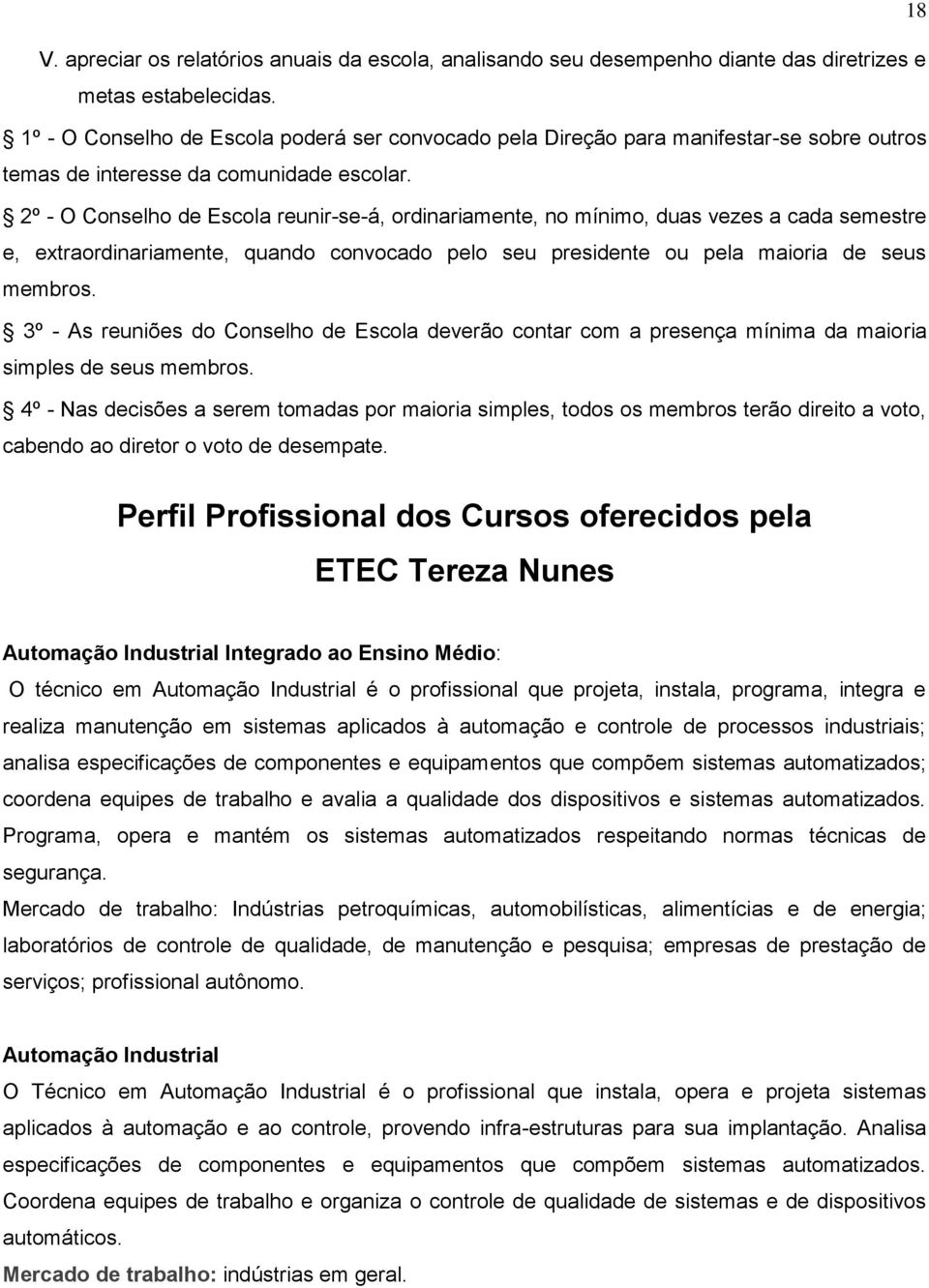 2º - O Conselho de Escola reunir-se-á, ordinariamente, no mínimo, duas vezes a cada semestre e, extraordinariamente, quando convocado pelo seu presidente ou pela maioria de seus membros.