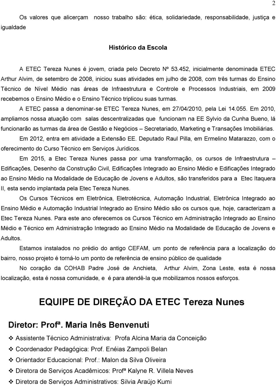 e Processos Industriais, em 2009 recebemos o Ensino Médio e o Ensino Técnico triplicou suas turmas. A ETEC passa a denominar-se ETEC Tereza Nunes, em 27/04/2010, pela Lei 14.055.