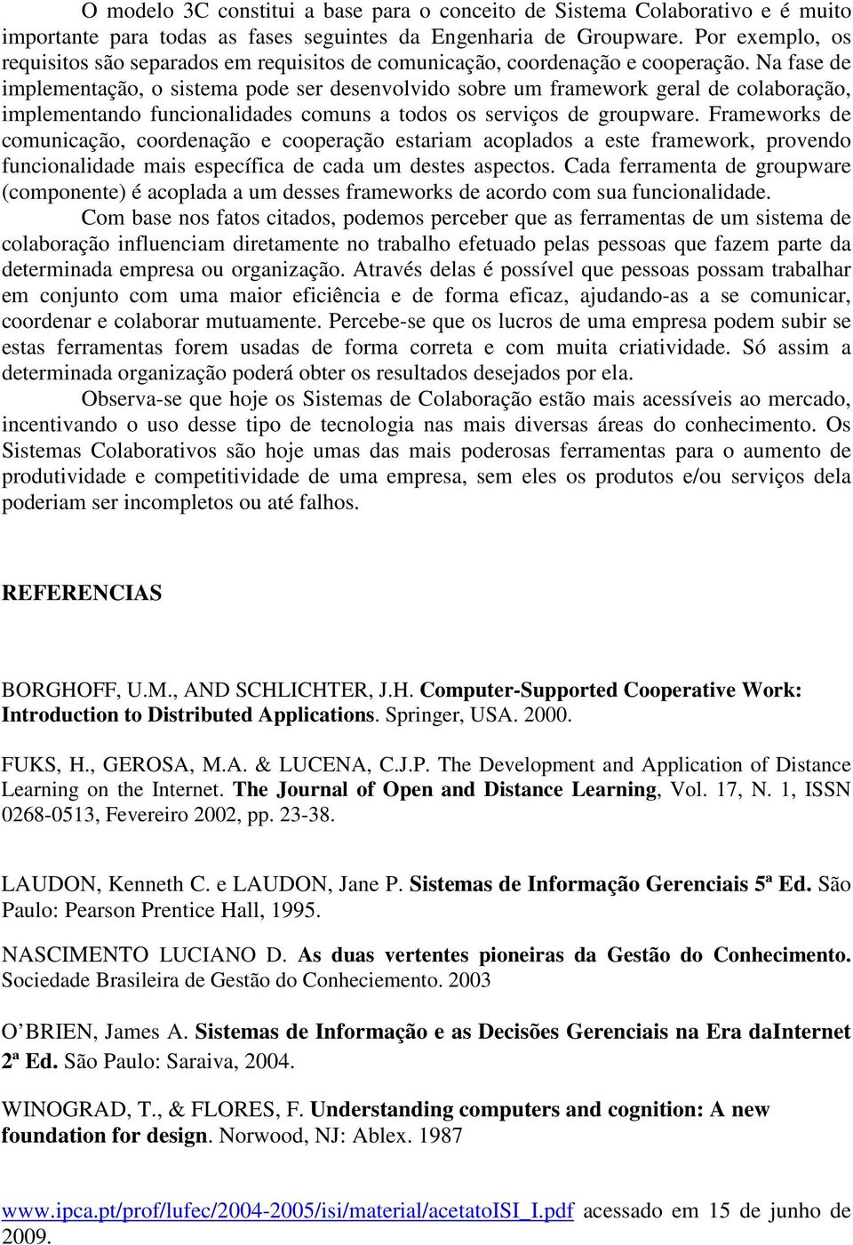 Na fase de implementação, o sistema pode ser desenvolvido sobre um framework geral de colaboração, implementando funcionalidades comuns a todos os serviços de groupware.