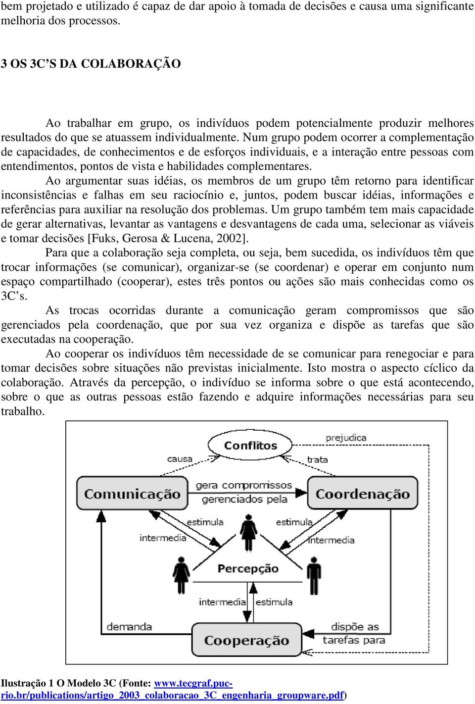 Num grupo podem ocorrer a complementação de capacidades, de conhecimentos e de esforços individuais, e a interação entre pessoas com entendimentos, pontos de vista e habilidades complementares.