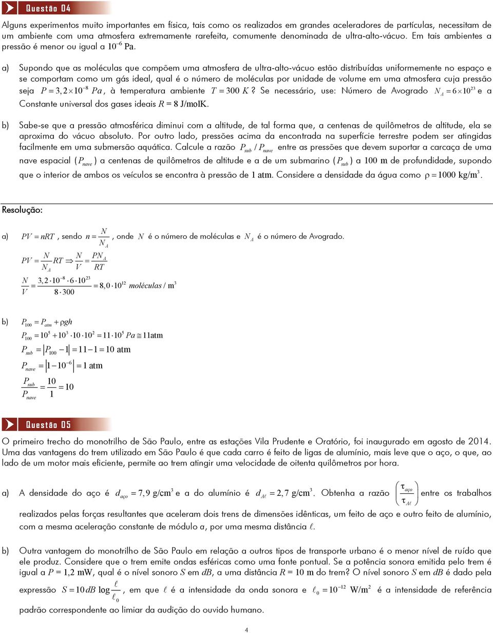 a) Supondo que as moléculas que compõem uma atmosfera de ultra-alto-vácuo estão distribuídas uniformemente no espaço e se comportam como um gás ideal, qual é o número de moléculas por unidade de