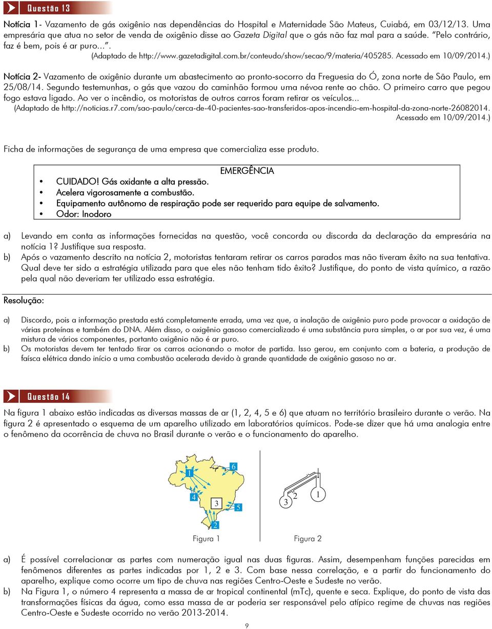 com.br/conteudo/show/secao/9/materia/40585. Acessado em 10/09/014.) Notícia - Vazamento de oxigênio durante um abastecimento ao pronto-socorro da Freguesia do Ó, zona norte de São Paulo, em 5/08/14.