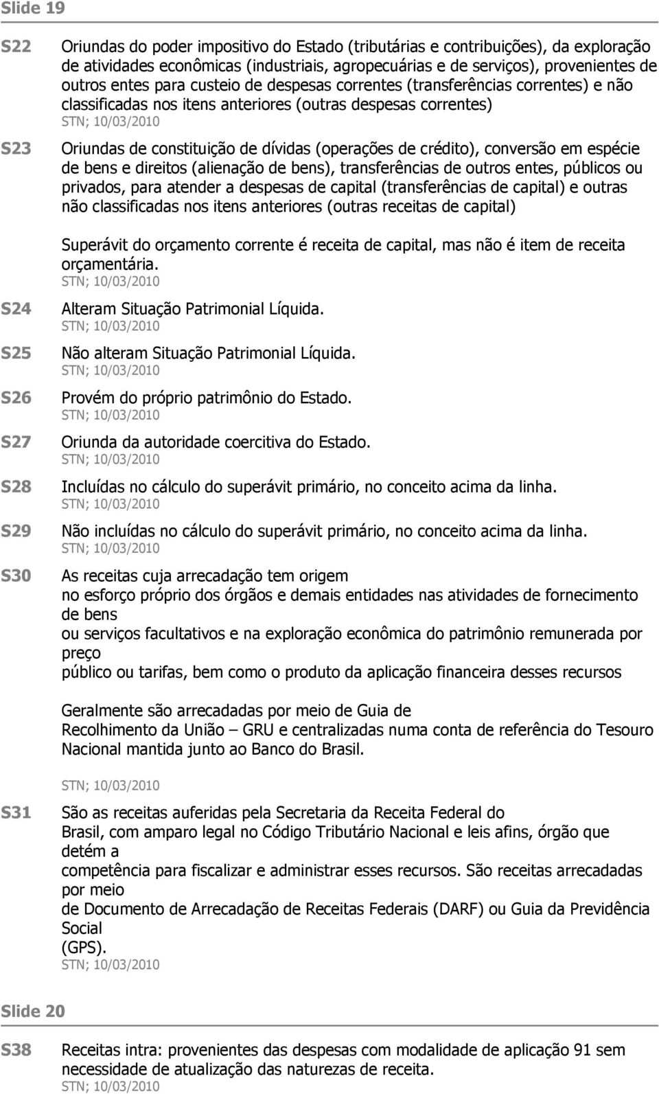 constituição de dívidas (operações de crédito), conversão em espécie de bens e direitos (alienação de bens), transferências de outros entes, públicos ou privados, para atender a despesas de capital