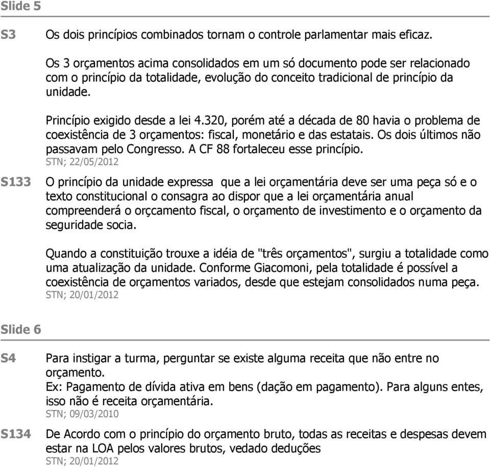 S133 Princípio exigido desde a lei 4.320, porém até a década de 80 havia o problema de coexistência de 3 orçamentos: fiscal, monetário e das estatais. Os dois últimos não passavam pelo Congresso.