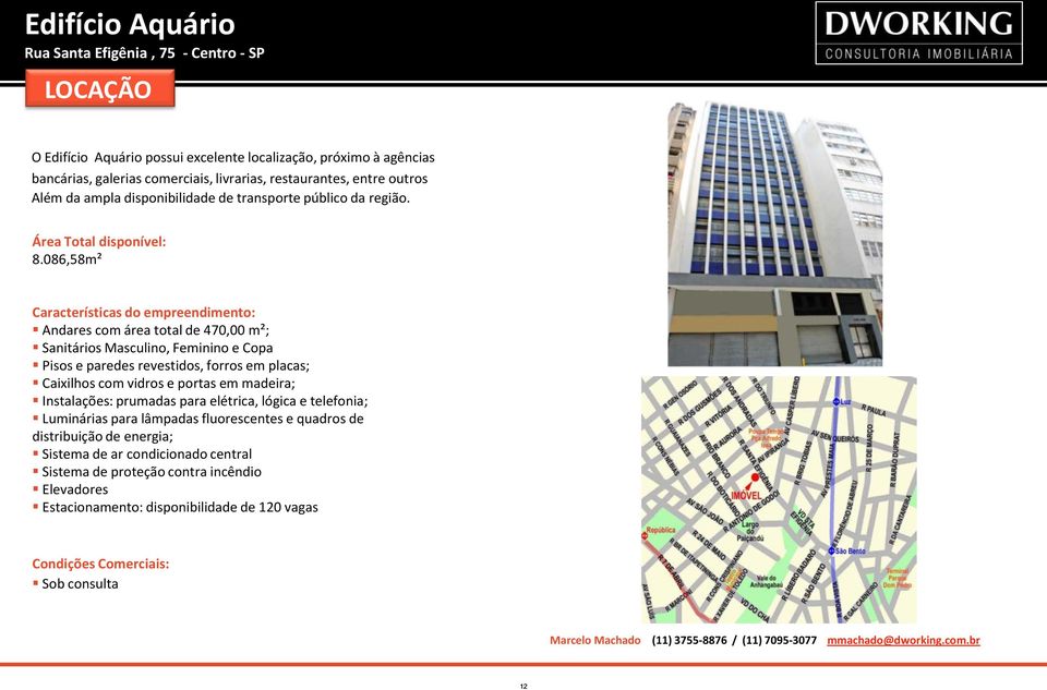 086,58m² Características do empreendimento: Andares com área total de 470,00 m²; Sanitários Masculino, Feminino e Copa Pisos e paredes revestidos, forros em placas; Caixilhos com vidros e portas em