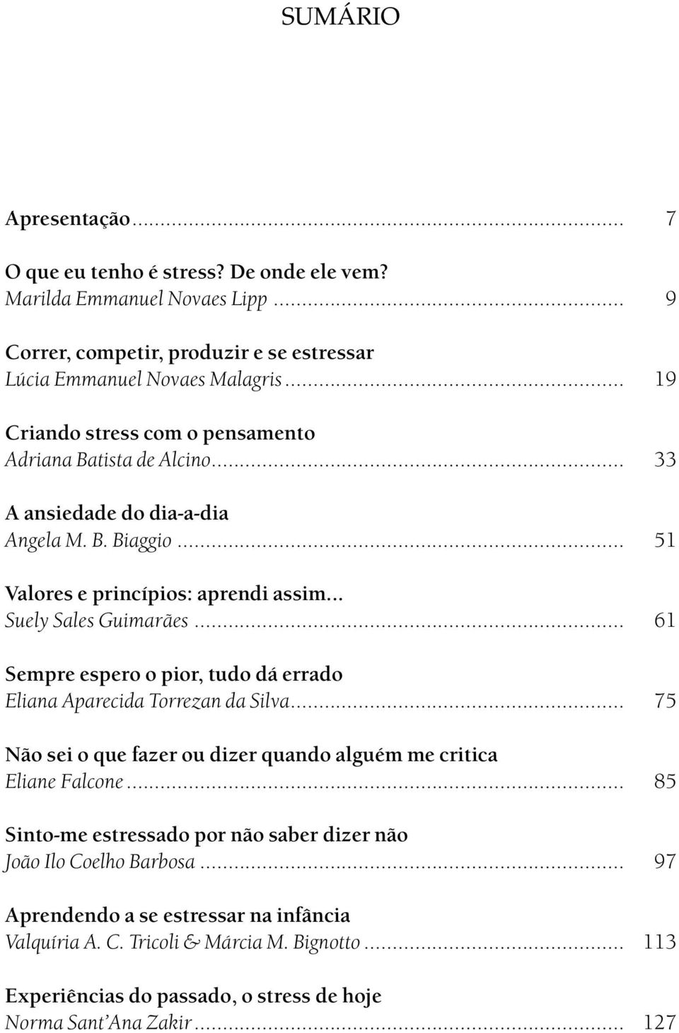 .. 61 Sempre espero o pior, tudo dá errado Eliana Aparecida Torrezan da Silva... 75 Não sei o que fazer ou dizer quando alguém me critica Eliane Falcone.