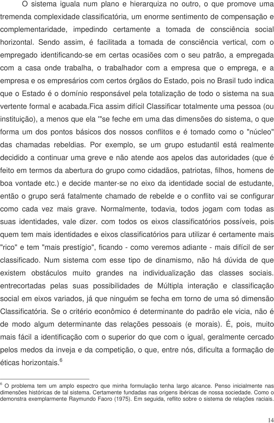 Sendo assim, é facilitada a tomada de consciência vertical, com o empregado identificando-se em certas ocasiões com o seu patrão, a empregada com a casa onde trabalha, o trabalhador com a empresa que