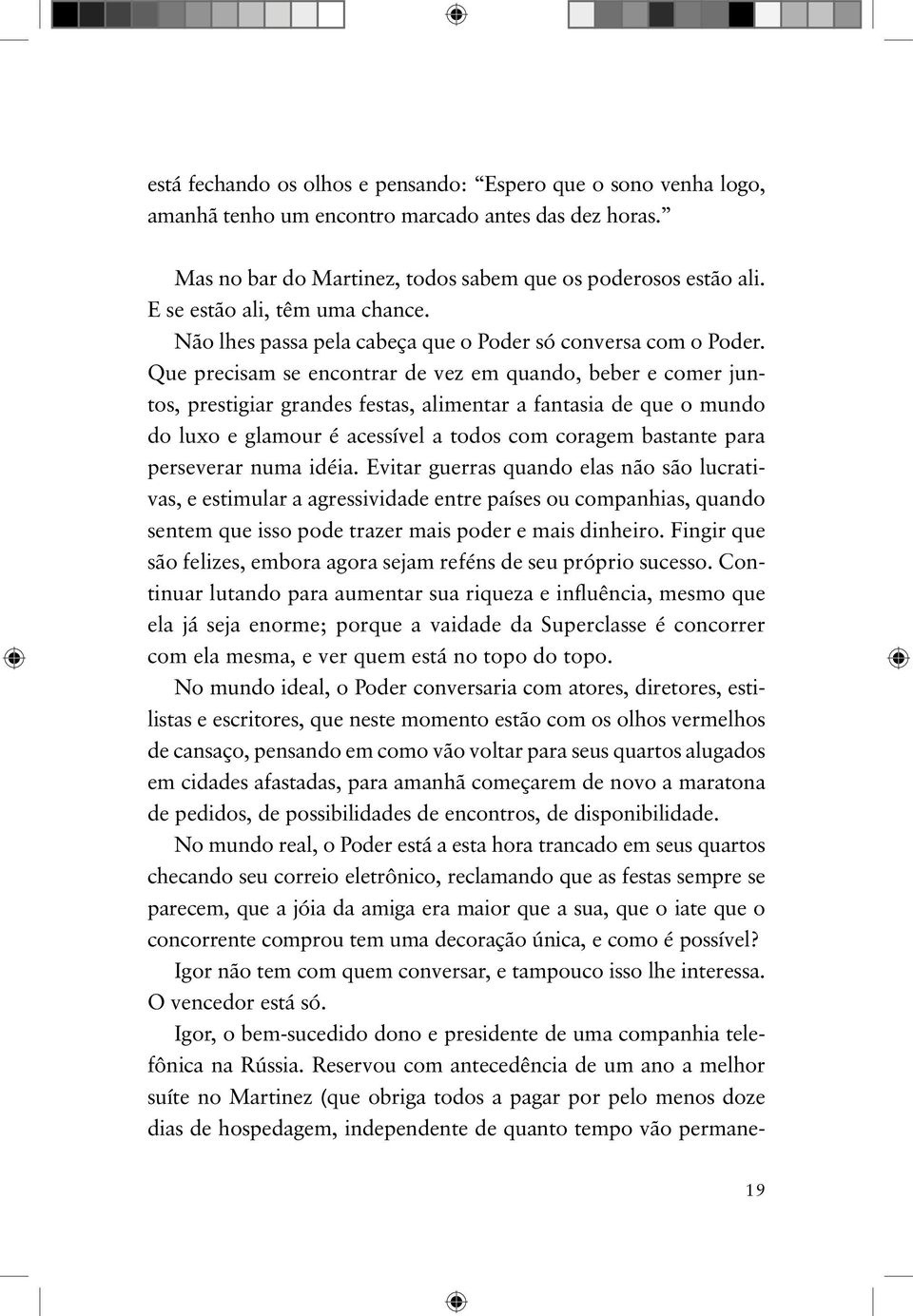 Que precisam se encontrar de vez em quando, beber e comer juntos, prestigiar grandes festas, alimentar a fantasia de que o mundo do luxo e glamour é acessível a todos com coragem bastante para