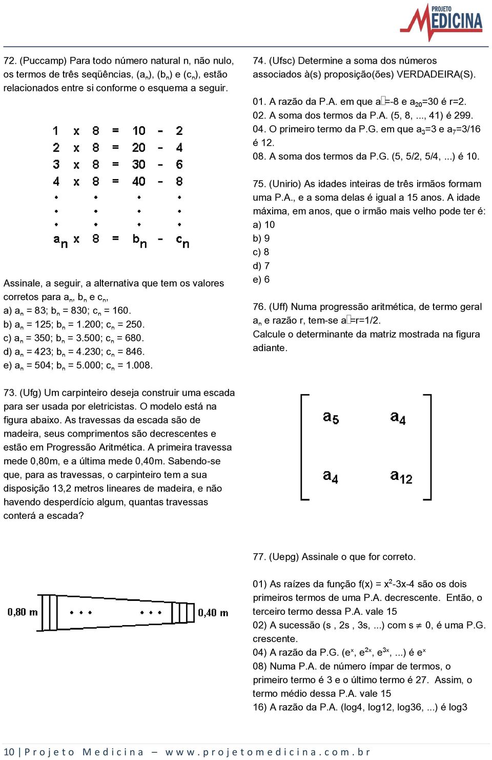 d) aš = 423; bš = 4.230; cš = 846. e) aš = 504; bš = 5.000; cš = 1.008. 74. (Ufsc) Determine a soma dos números associados à(s) proposição(ões) VERDADEIRA(S). 01. A razão da P.A. em que a =-8 e a ³=30 é r=2.