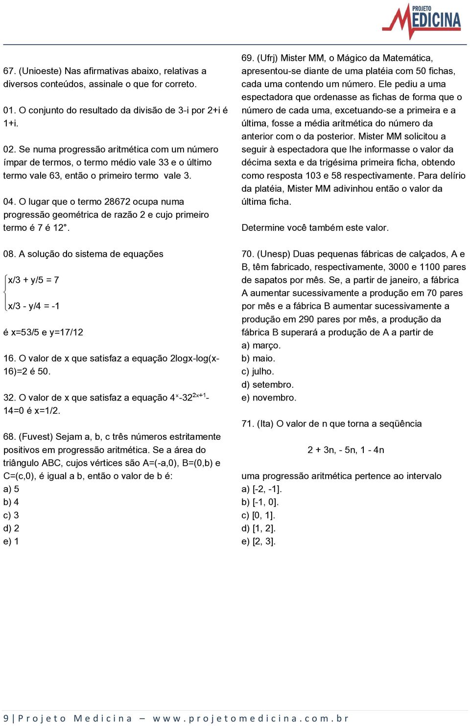 O lugar que o termo 28672 ocupa numa progressão geométrica de razão 2 e cujo primeiro termo é 7 é 12. 08. A solução do sistema de equações ýx/3 + y/5 = 7 þ ÿx/3 - y/4 = -1 é x=53/5 e y=17/12 16.