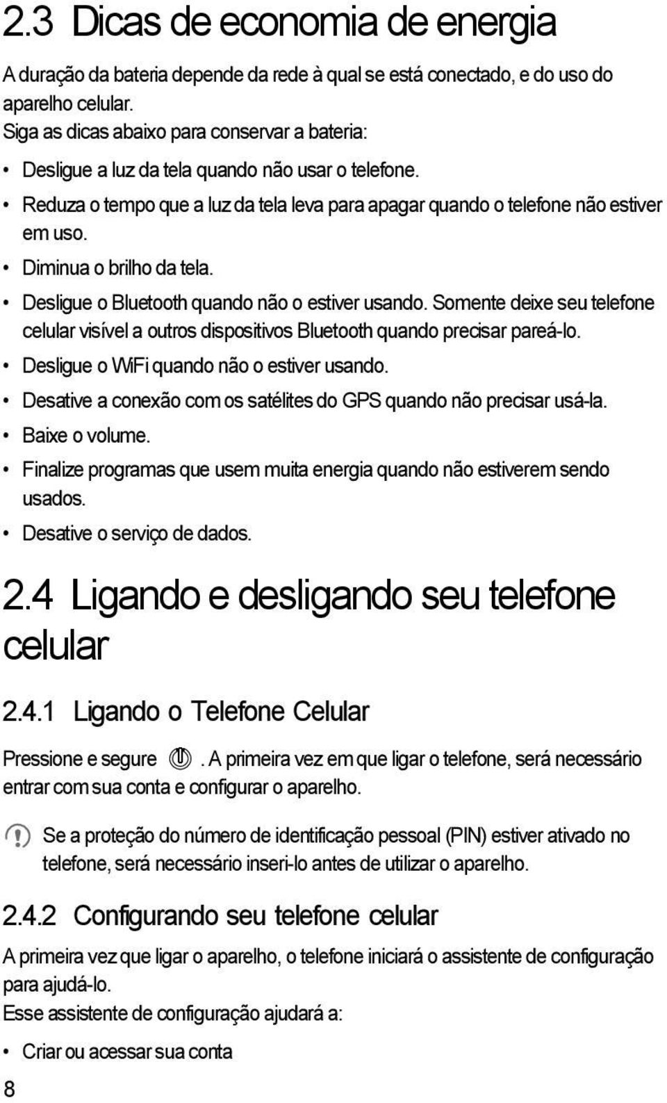 Diminua o brilho da tela. Desligue o Bluetooth quando não o estiver usando. Somente deixe seu telefone celular visível a outros dispositivos Bluetooth quando precisar pareá-lo.