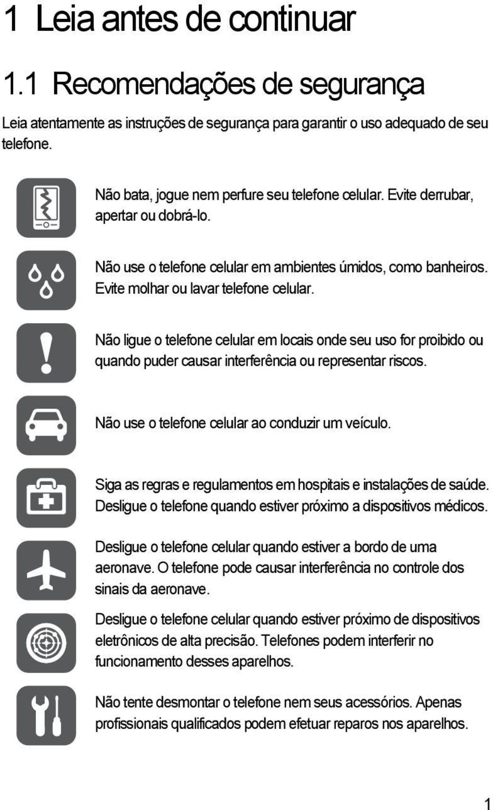 Não ligue o telefone celular em locais onde seu uso for proibido ou quando puder causar interferência ou representar riscos. Não use o telefone celular ao conduzir um veículo.