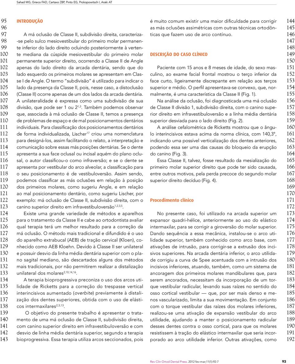 inferior do lado direito ocluindo posteriormente à vertente mediana da cúspide mesiovestibular do primeiro molar permanente superior direito, ocorrendo a Classe II de Angle apenas do lado direito da