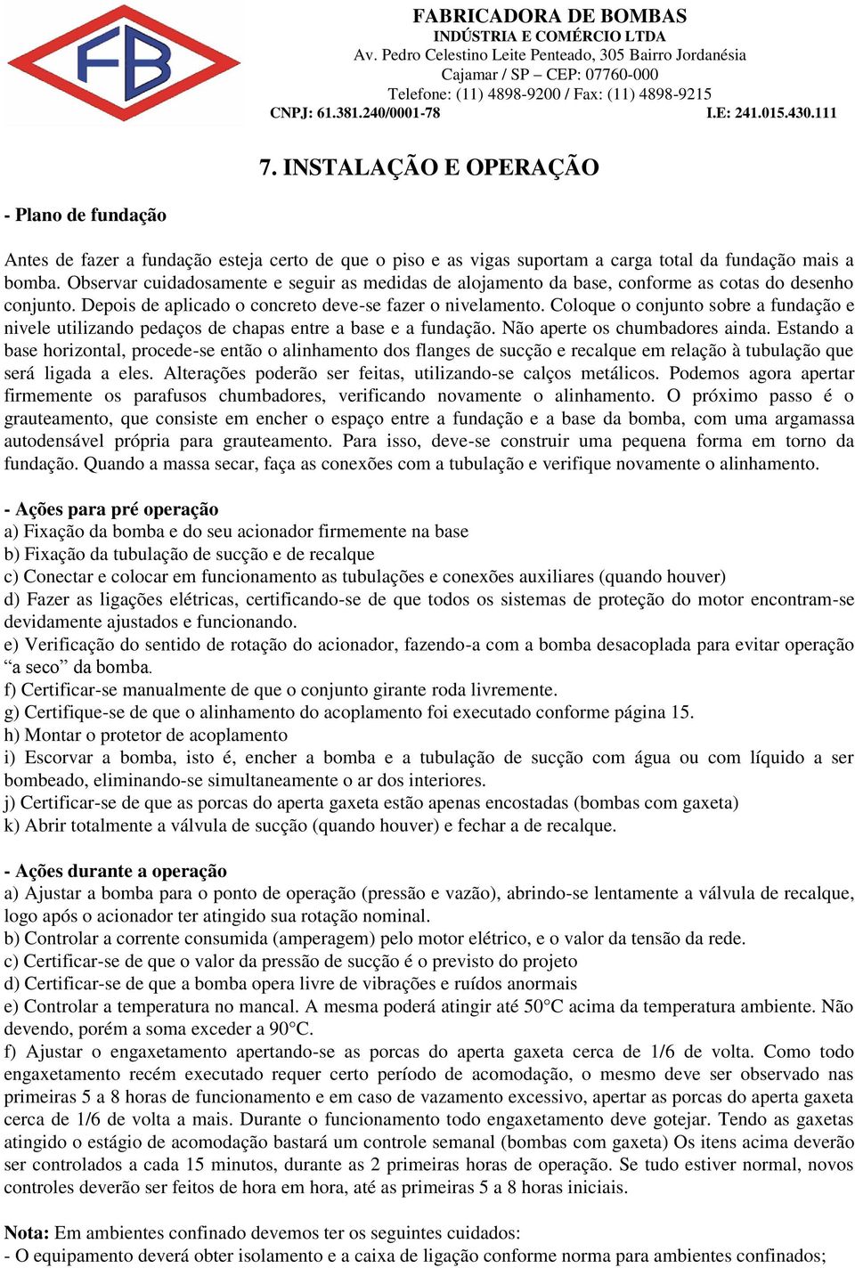 Coloque o conjunto sobre a fundação e nivele utilizando pedaços de chapas entre a base e a fundação. Não aperte os chumbadores ainda.