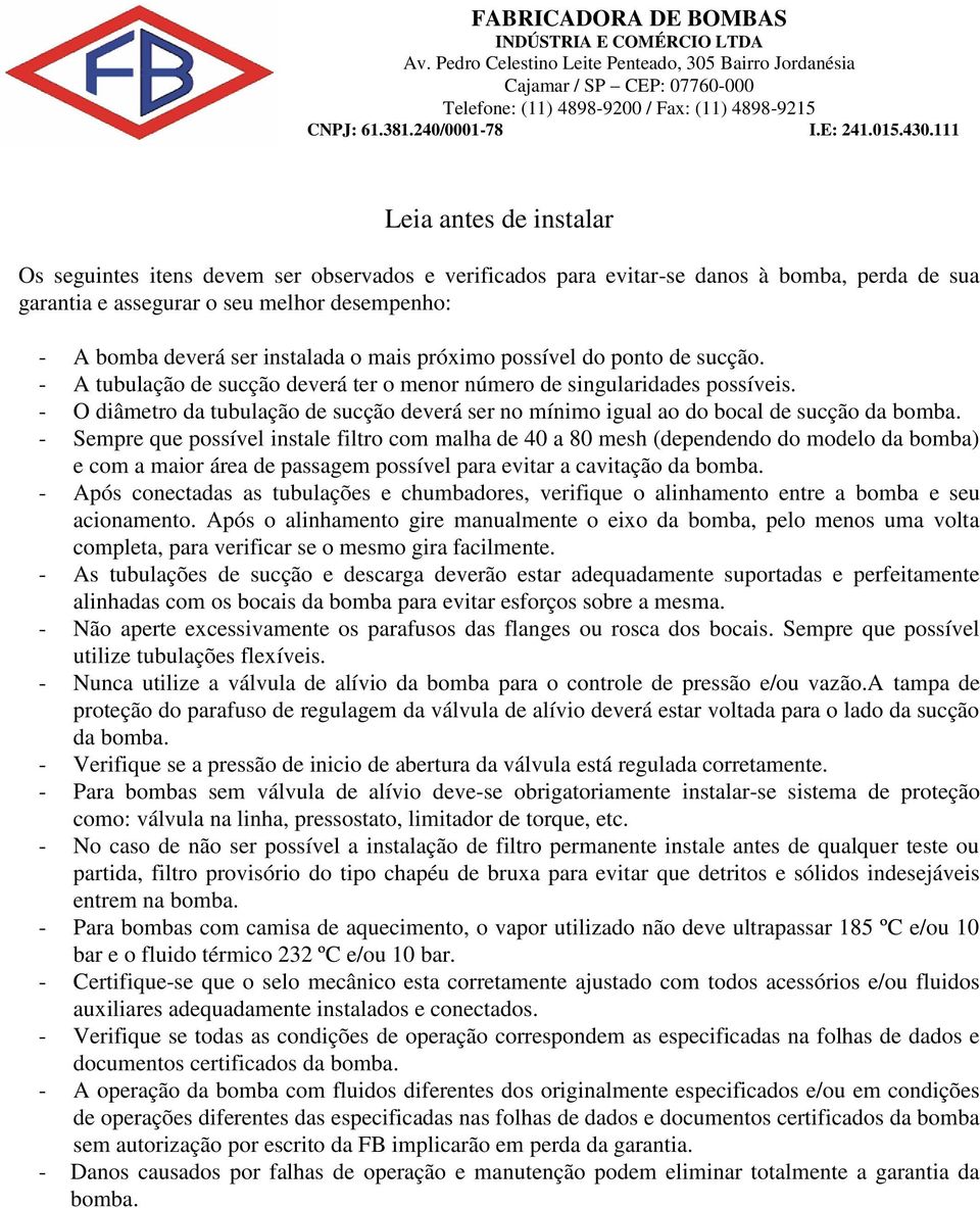 - O diâmetro da tubulação de sucção deverá ser no mínimo igual ao do bocal de sucção da bomba.