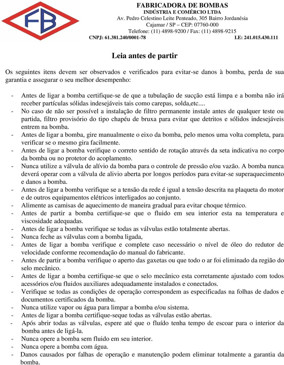 .. - No caso de não ser possível a instalação de filtro permanente instale antes de qualquer teste ou partida, filtro provisório do tipo chapéu de bruxa para evitar que detritos e sólidos