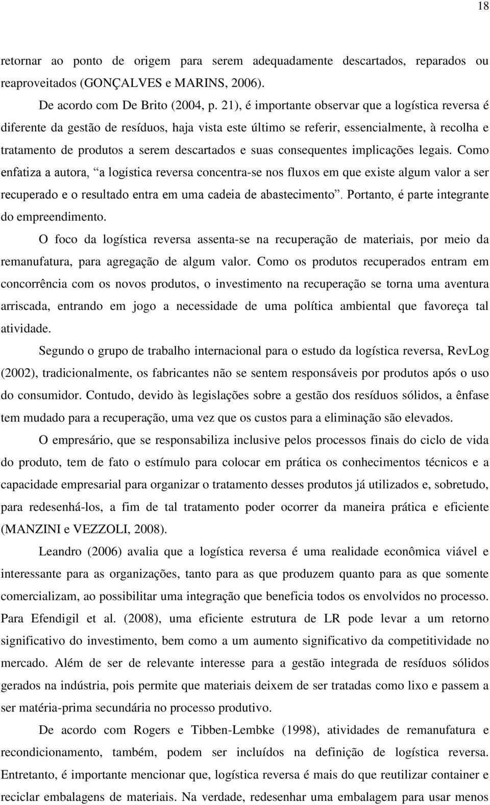 consequentes implicações legais. Como enfatiza a autora, a logística reversa concentra-se nos fluxos em que existe algum valor a ser recuperado e o resultado entra em uma cadeia de abastecimento.