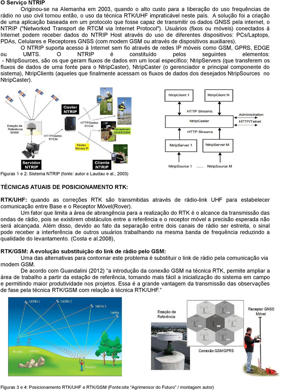 Usuários (fixos ou móveis) conectados à Internet podem receber dados do NTRIP Host através do uso de diferentes dispositivos: PCs/Laptops, PDAs, Celulares e Receptores GNSS (com modem GSM ou através