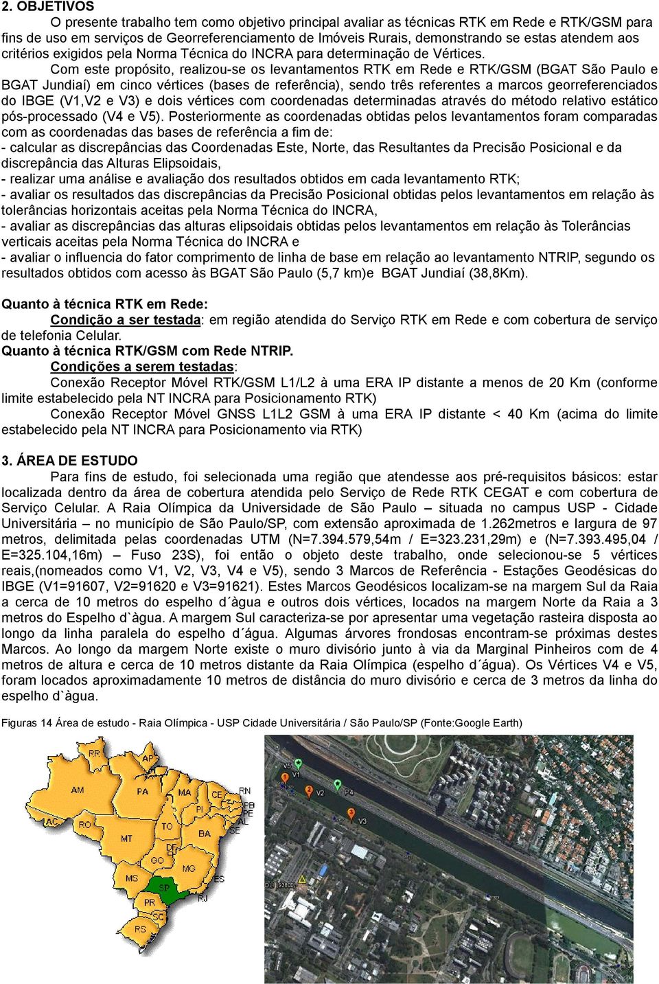 Com este propósito, realizou-se os levantamentos RTK em Rede e RTK/GSM (BGAT São Paulo e BGAT Jundiaí) em cinco vértices (bases de referência), sendo três referentes a marcos georreferenciados do