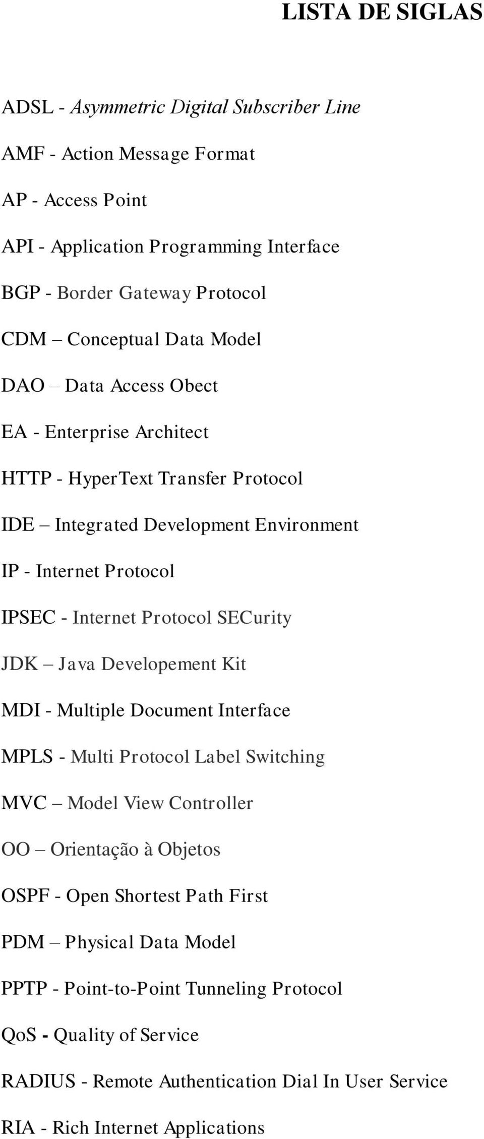 Protocol SECurity JDK Java Developement Kit MDI - Multiple Document Interface MPLS - Multi Protocol Label Switching MVC Model View Controller OO Orientação à Objetos OSPF - Open