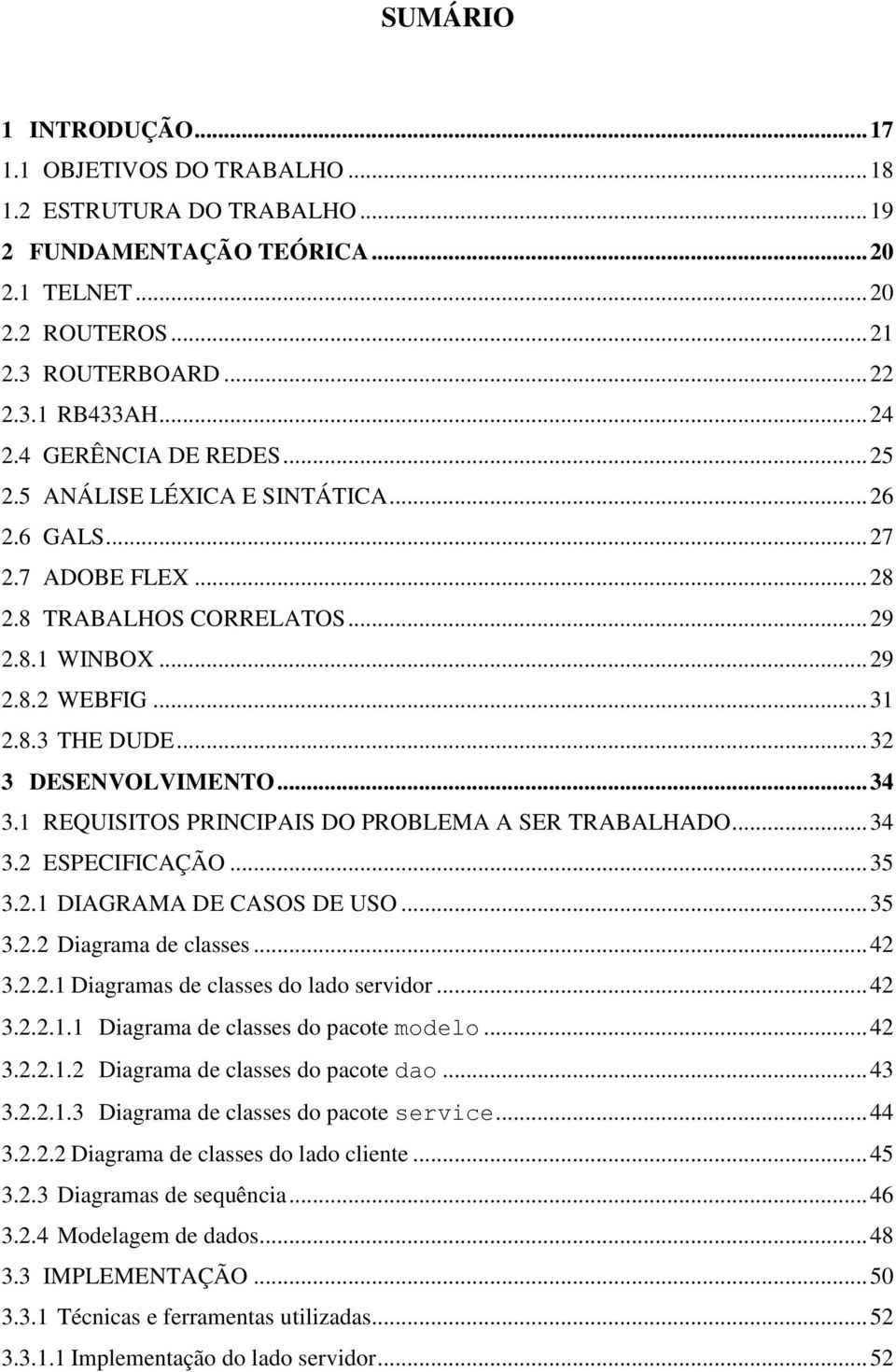 .. 32 3 DESENVOLVIMENTO... 34 3.1 REQUISITOS PRINCIPAIS DO PROBLEMA A SER TRABALHADO... 34 3.2 ESPECIFICAÇÃO... 35 3.2.1 DIAGRAMA DE CASOS DE USO... 35 3.2.2 Diagrama de classes... 42 3.2.2.1 Diagramas de classes do lado servidor.