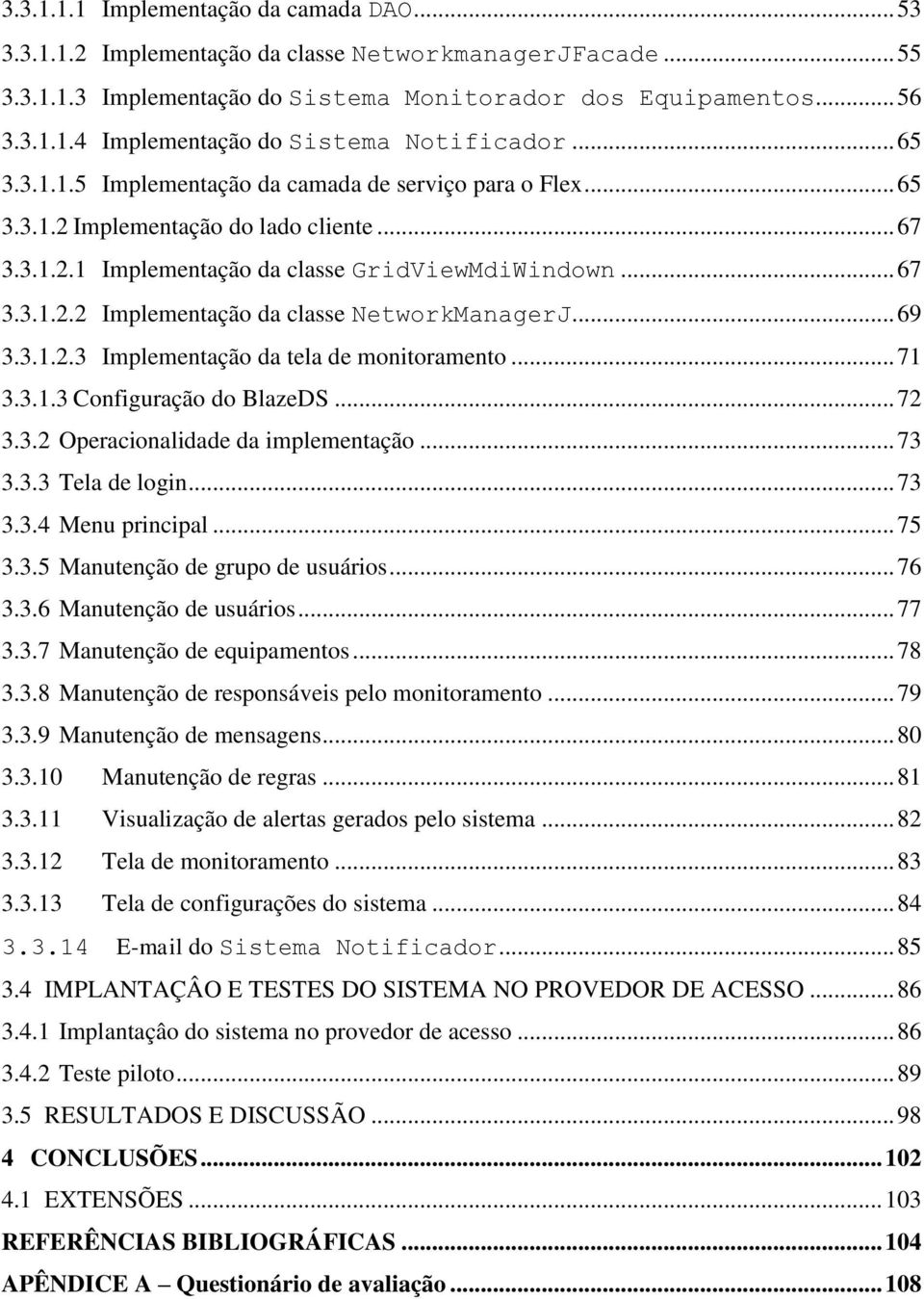 .. 69 3.3.1.2.3 Implementação da tela de monitoramento... 71 3.3.1.3 Configuração do BlazeDS... 72 3.3.2 Operacionalidade da implementação... 73 3.3.3 Tela de login... 73 3.3.4 Menu principal... 75 3.