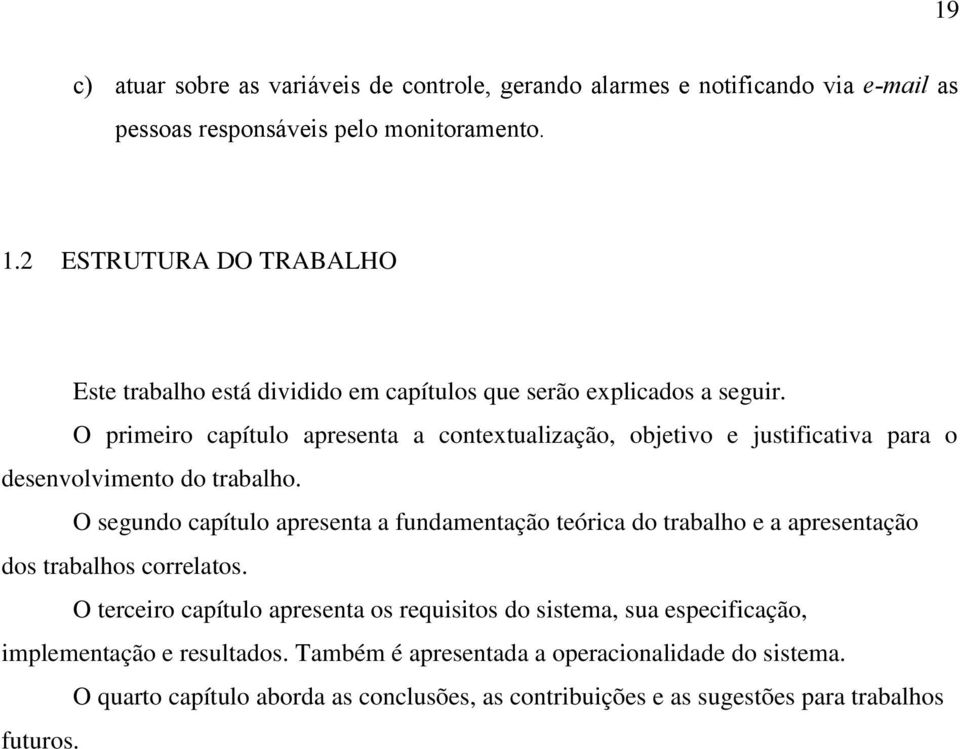 O primeiro capítulo apresenta a contextualização, objetivo e justificativa para o desenvolvimento do trabalho.