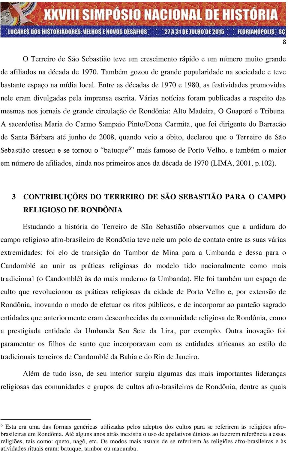 Várias notícias foram publicadas a respeito das mesmas nos jornais de grande circulação de Rondônia: Alto Madeira, O Guaporé e Tribuna.
