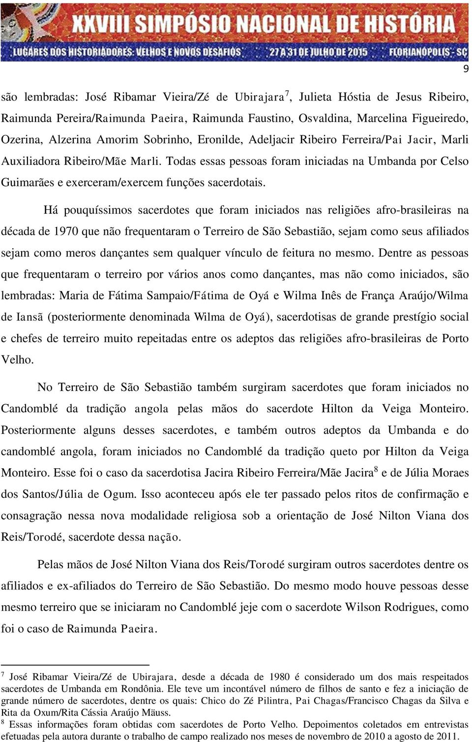 Todas essas pessoas foram iniciadas na Umbanda por Celso Guimarães e exerceram/exercem funções sacerdotais.