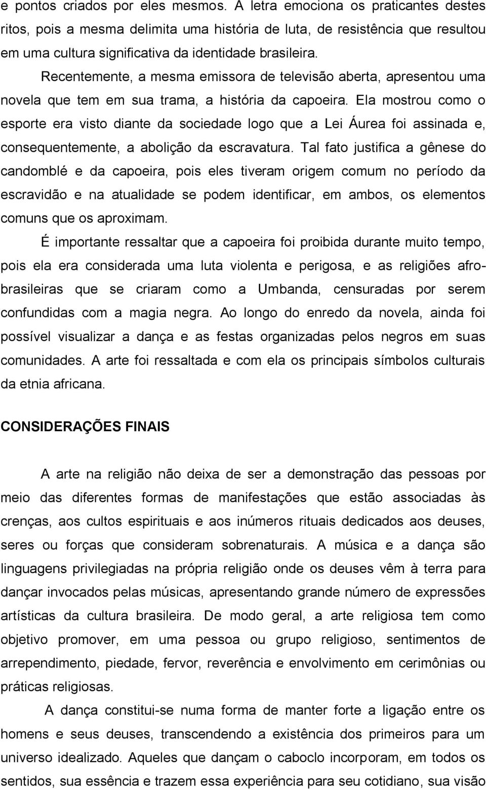 Recentemente, a mesma emissora de televisão aberta, apresentou uma novela que tem em sua trama, a história da capoeira.