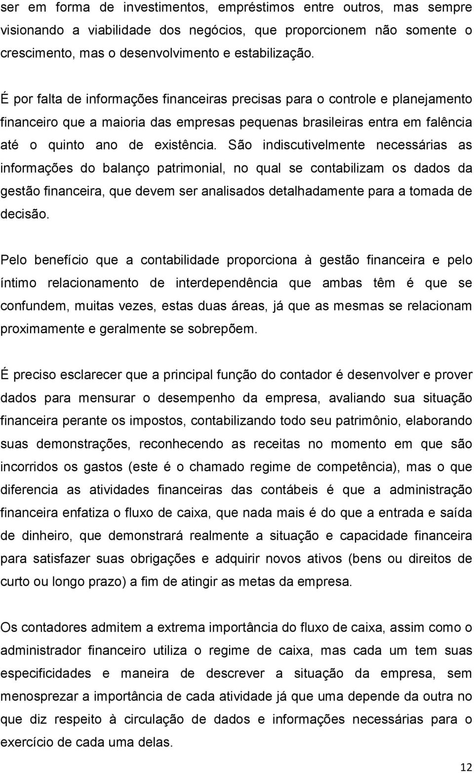 São indiscutivelmente necessárias as informações do balanço patrimonial, no qual se contabilizam os dados da gestão financeira, que devem ser analisados detalhadamente para a tomada de decisão.