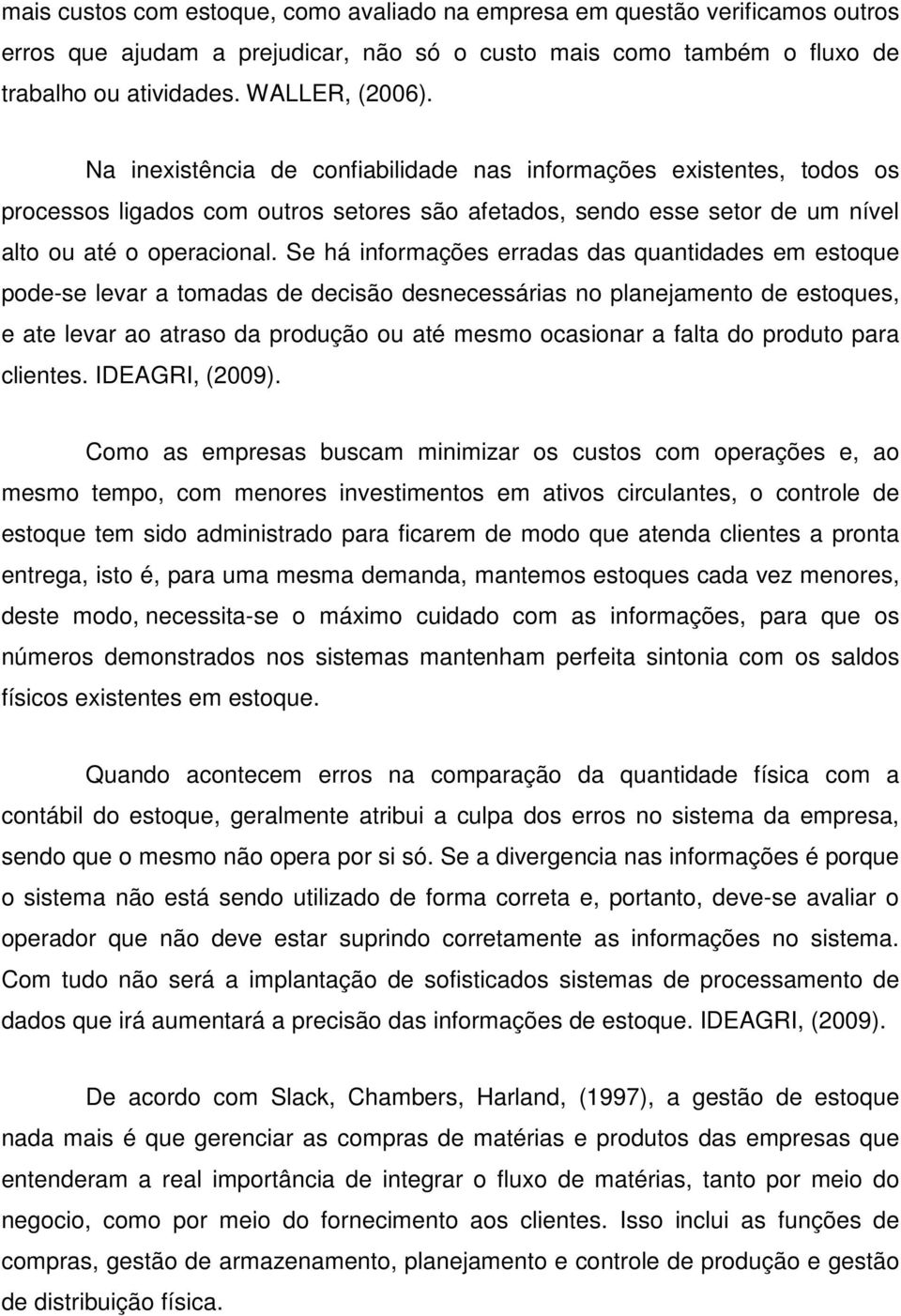 Se há informações erradas das quantidades em estoque pode-se levar a tomadas de decisão desnecessárias no planejamento de estoques, e ate levar ao atraso da produção ou até mesmo ocasionar a falta do