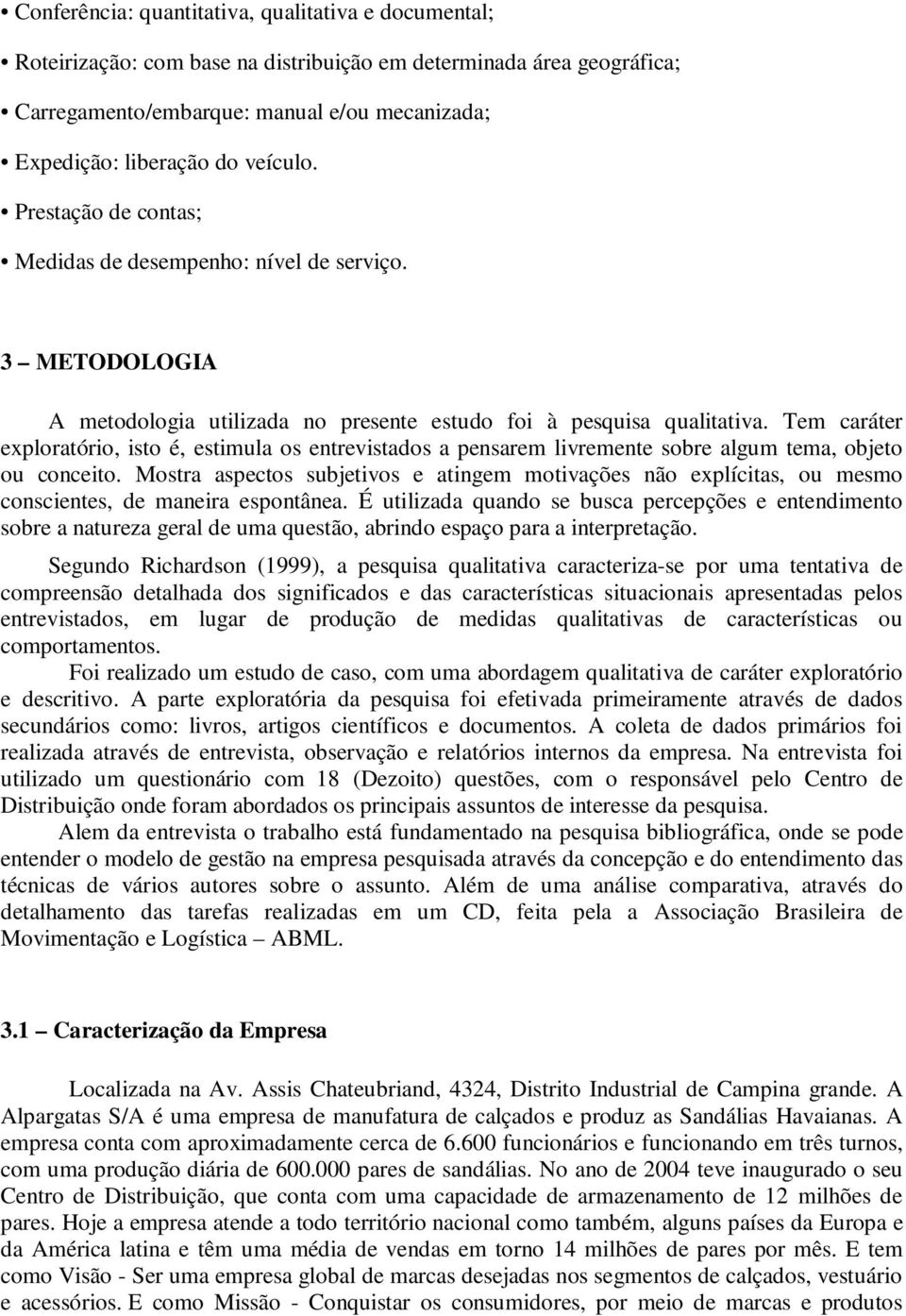 Tem caráter exploratório, isto é, estimula os entrevistados a pensarem livremente sobre algum tema, objeto ou conceito.