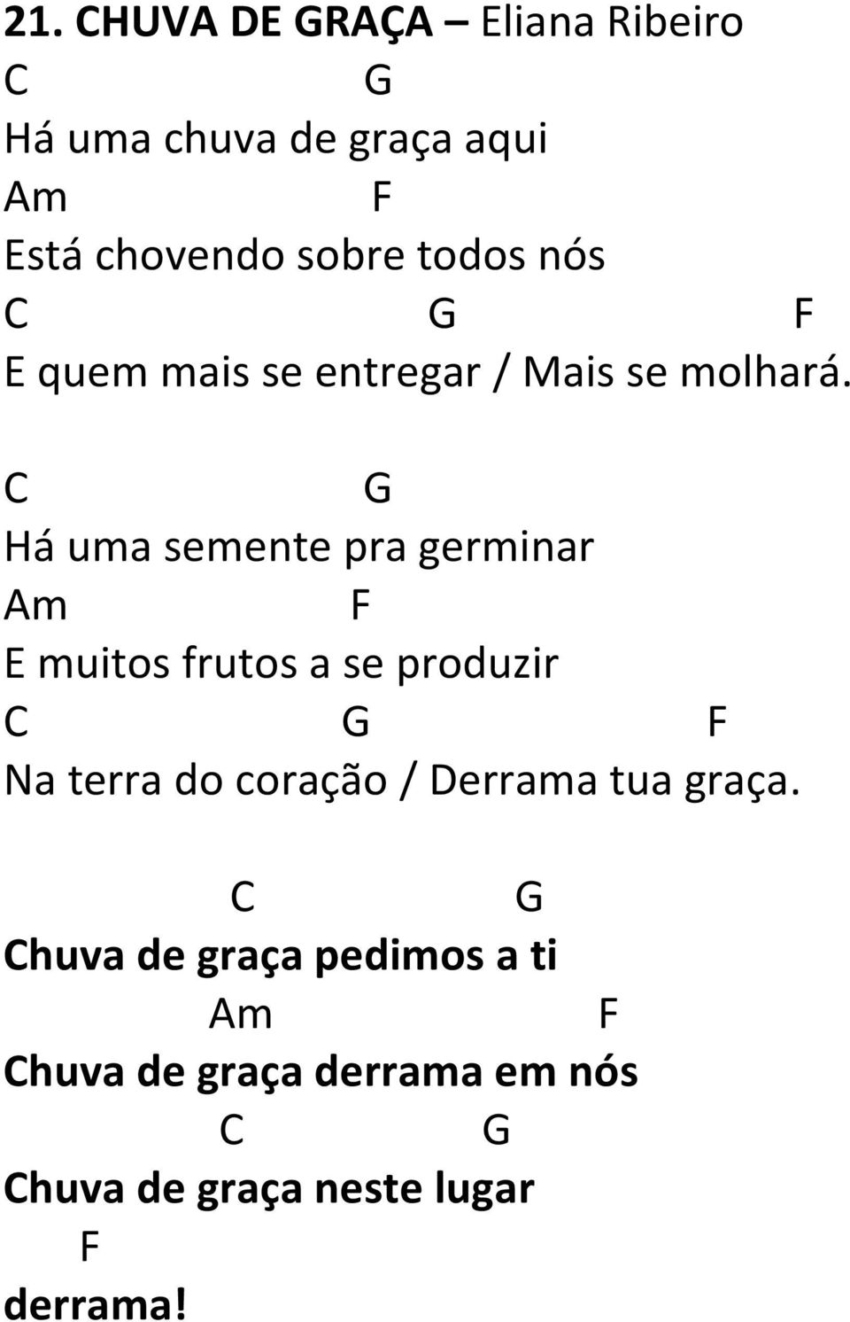 C G Há uma semente pra germinar Am F E muitos frutos a se produzir C G F Na terra do coração