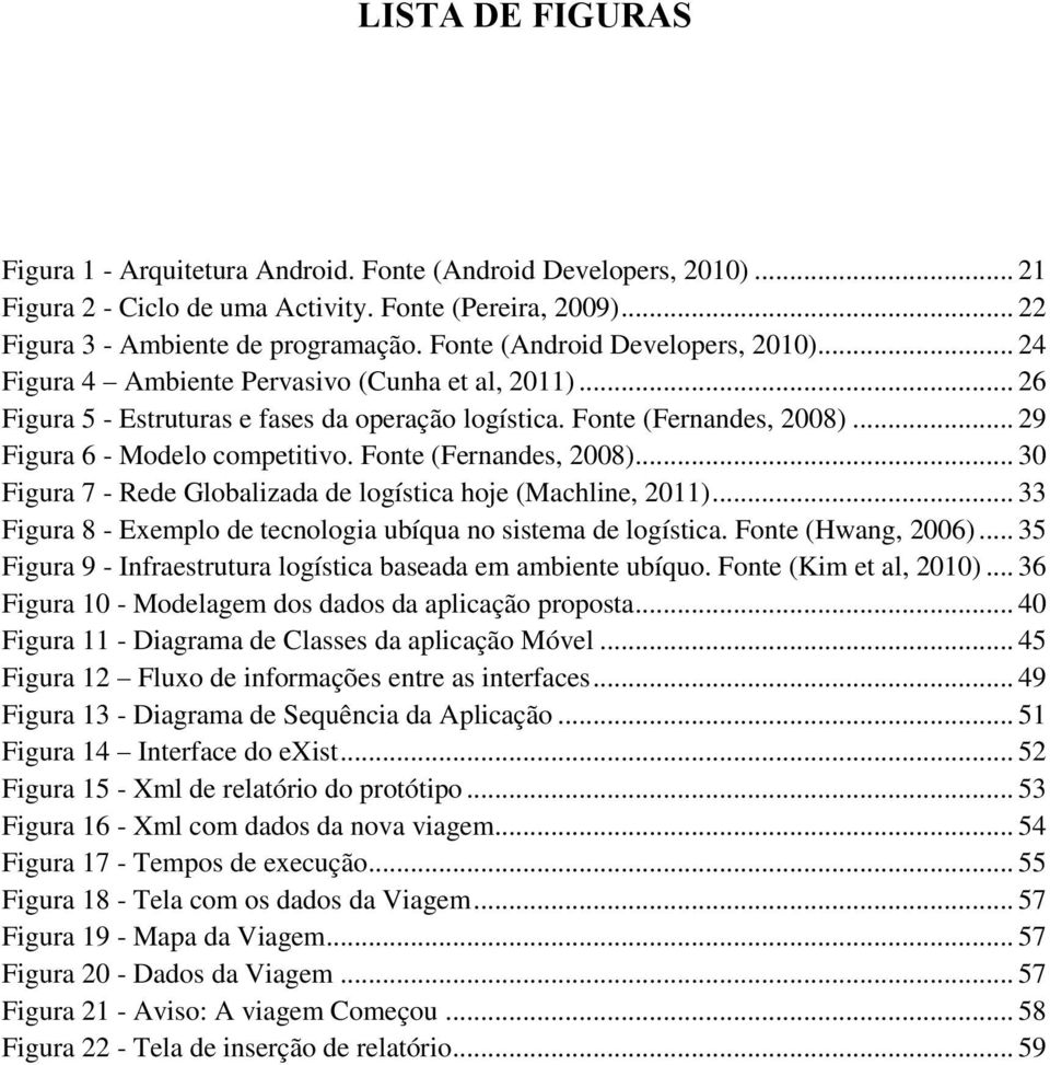 .. 29 Figura 6 - Modelo competitivo. Fonte (Fernandes, 2008)... 30 Figura 7 - Rede Globalizada de logística hoje (Machline, 2011)... 33 Figura 8 - Exemplo de tecnologia ubíqua no sistema de logística.