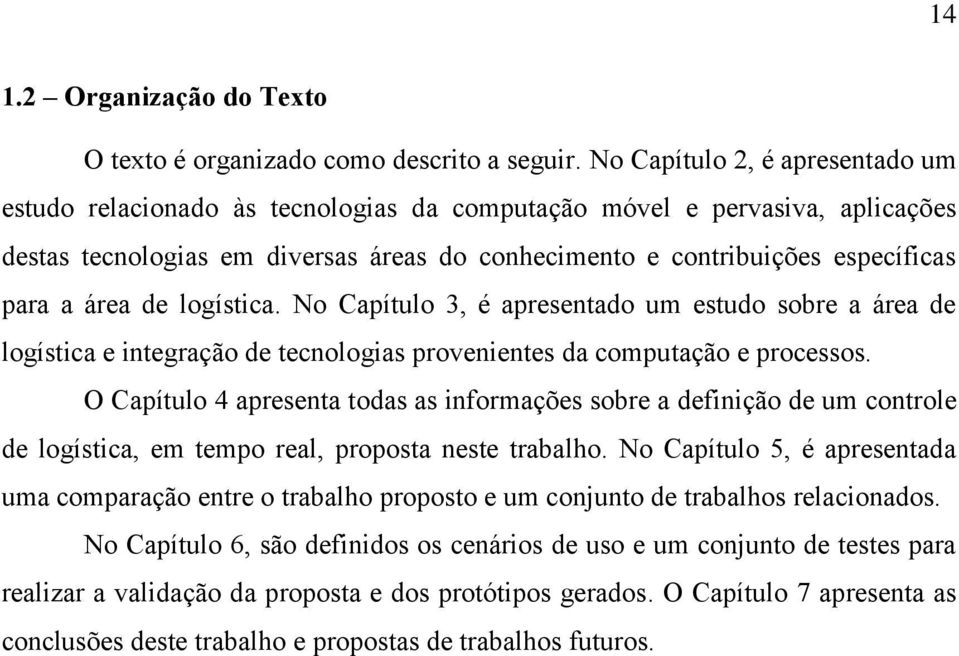 área de logística. No Capítulo 3, é apresentado um estudo sobre a área de logística e integração de tecnologias provenientes da computação e processos.