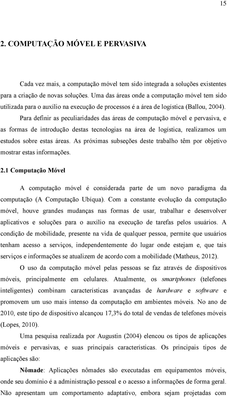 Para definir as peculiaridades das áreas de computação móvel e pervasiva, e as formas de introdução destas tecnologias na área de logística, realizamos um estudos sobre estas áreas.