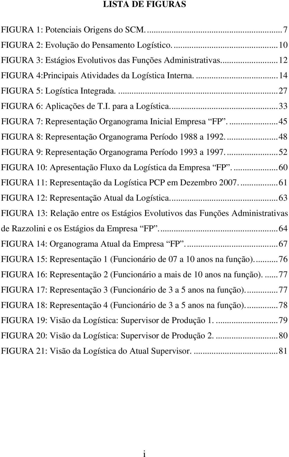 ..33 FIGURA 7: Representação Organograma Inicial Empresa FP....45 FIGURA 8: Representação Organograma Período 1988 a 1992....48 FIGURA 9: Representação Organograma Período 1993 a 1997.