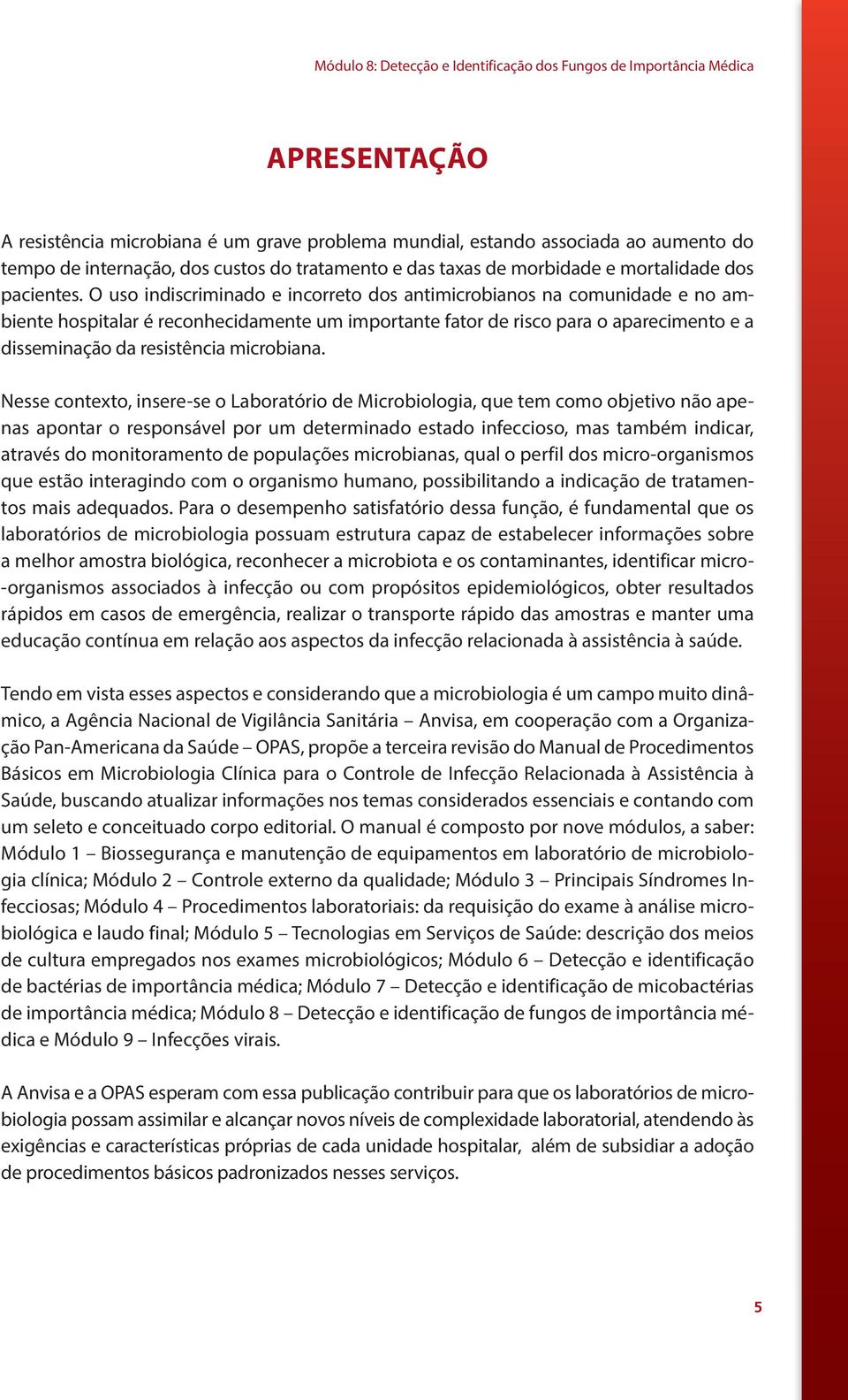 O uso indiscriminado e incorreto dos antimicrobianos na comunidade e no ambiente hospitalar é reconhecidamente um importante fator de risco para o aparecimento e a disseminação da resistência