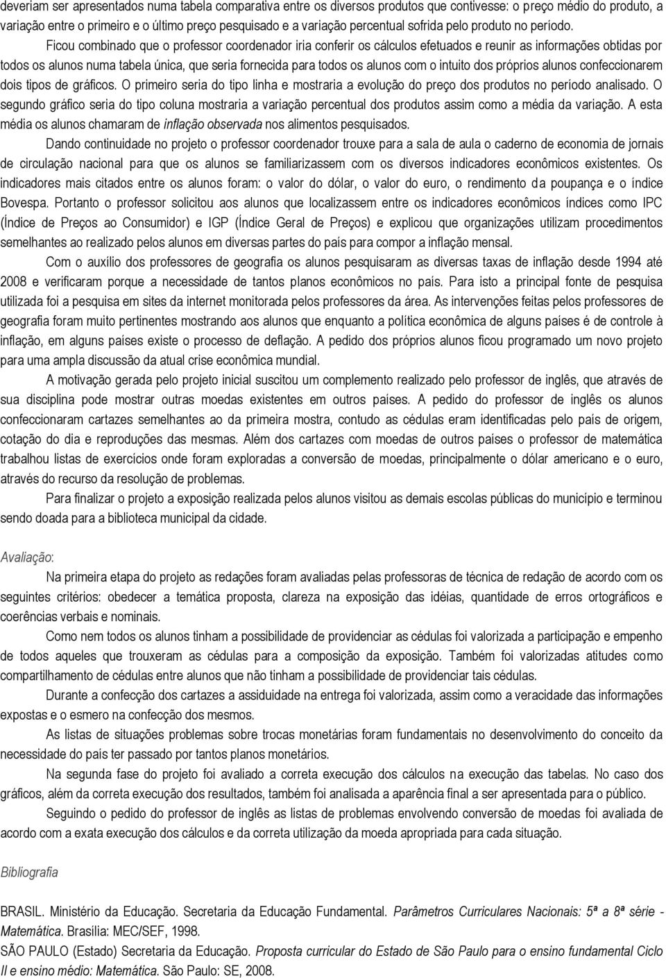 Ficou combinado que o professor coordenador iria conferir os cálculos efetuados e reunir as informações obtidas por todos os alunos numa tabela única, que seria fornecida para todos os alunos com o