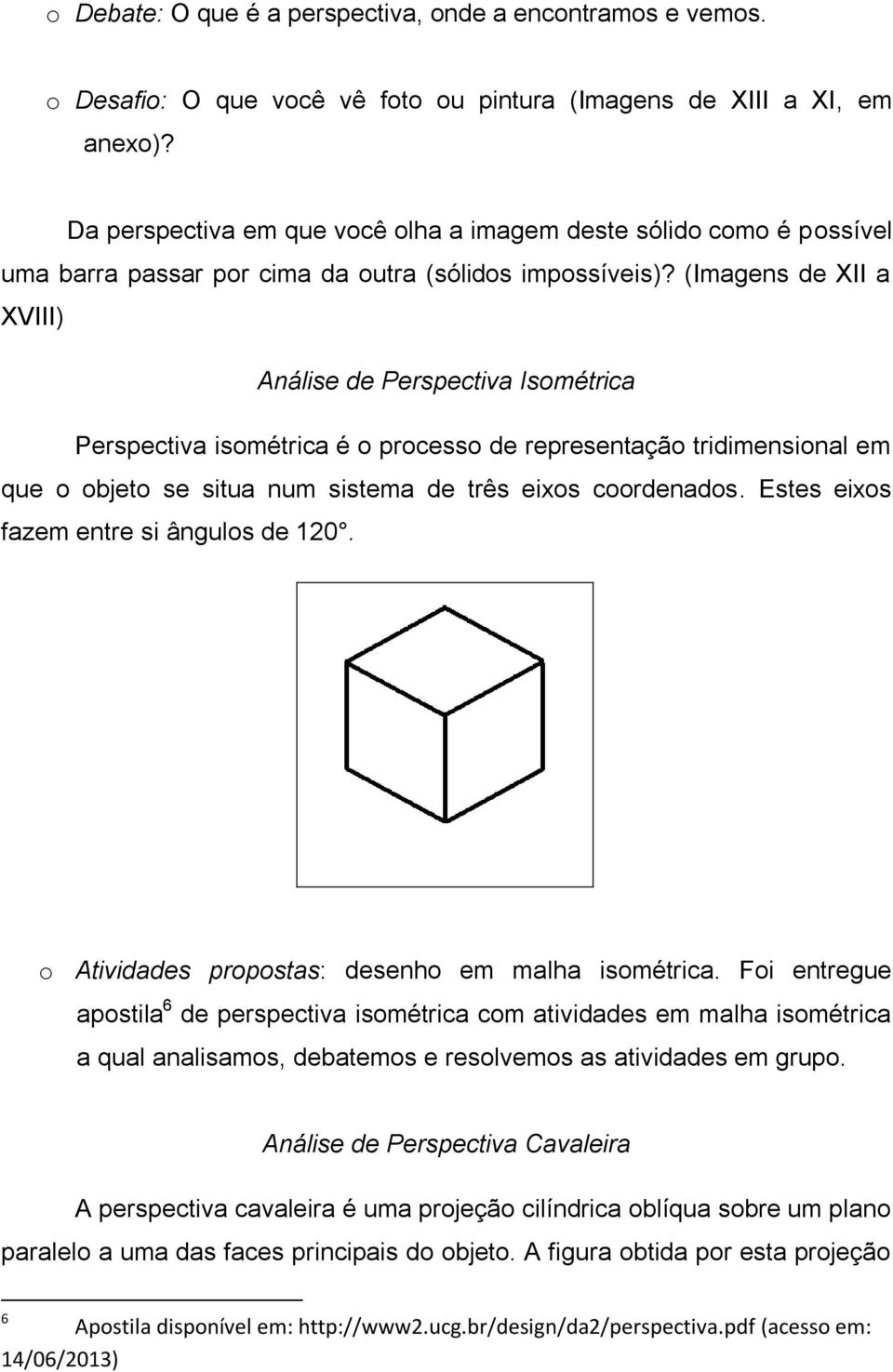 (Imagens de XII a XVIII) Análise de Perspectiva Isométrica Perspectiva isométrica é o processo de representação tridimensional em que o objeto se situa num sistema de três eixos coordenados.