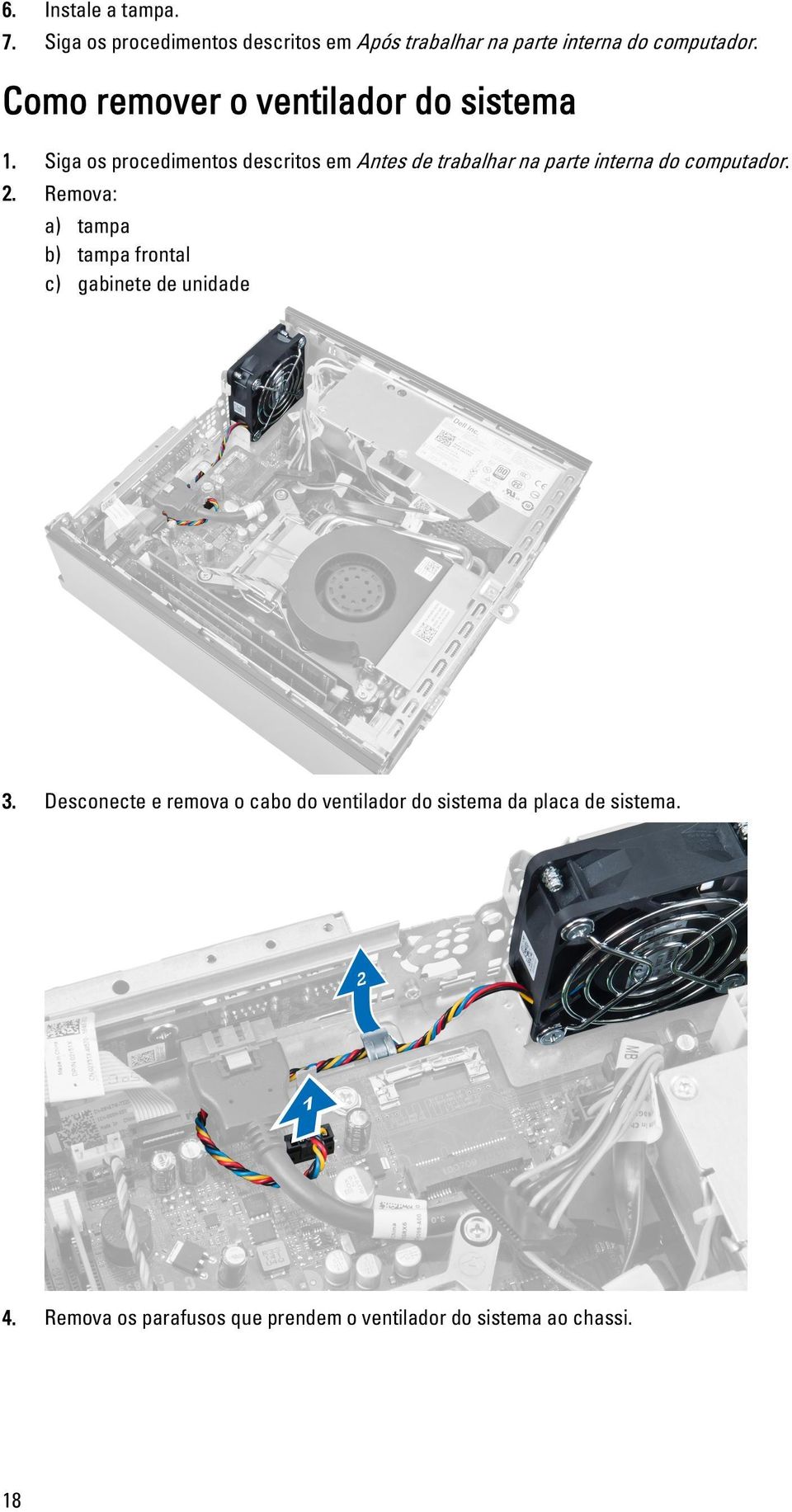 Siga os procedimentos descritos em Antes de trabalhar na parte interna do computador. 2.