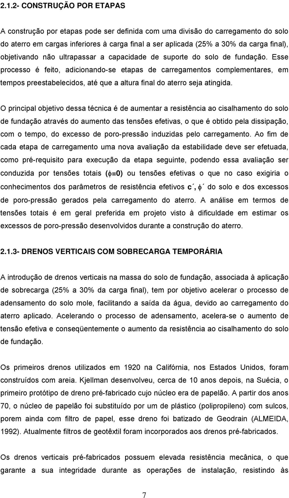 Esse processo é feito, adicionando-se etapas de carregamentos complementares, em tempos preestabelecidos, até que a altura final do aterro seja atingida.