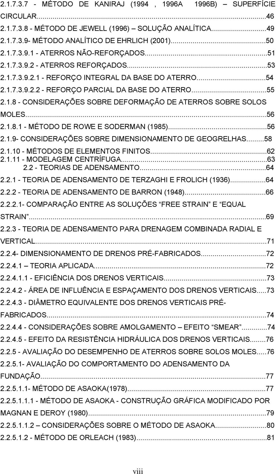 ..56 2.1.8.1 - MÉTODO DE ROWE E SODERMAN (1985)...56 2.1.9- CONSIDERAÇÕES SOBRE DIMENSIONAMENTO DE GEOGRELHAS...58 2.1.10 - MÉTODOS DE ELEMENTOS FINITOS...62 2.1.11 - MODELAGEM CENTRÍFUGA...63 2.