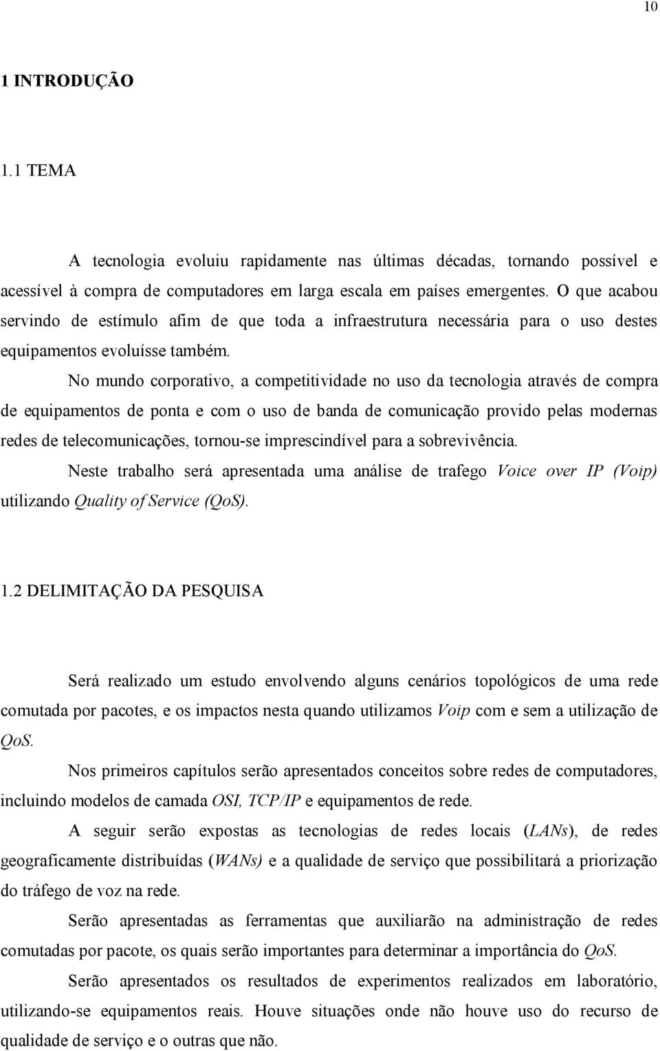 No mundo corporativo, a competitividade no uso da tecnologia através de compra de equipamentos de ponta e com o uso de banda de comunicação provido pelas modernas redes de telecomunicações, tornou-se