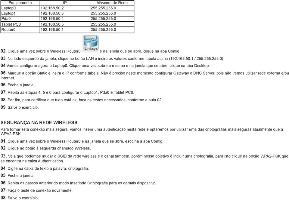 1 / 255.255.255.0). 04.Vamos configurar agora o Laptop0. Clique uma vez sobre o mesmo e na janela que se abre, clique na aba Desktop. 05. Marque a opção Static e insira o IP conforme tabela.