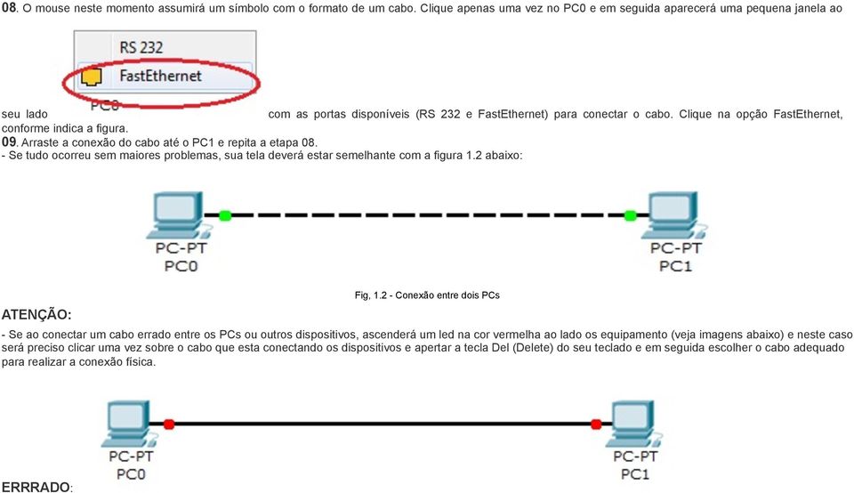 Clique na opção FastEthernet, conforme indica a figura. 09. Arraste a conexão do cabo até o PC1 e repita a etapa 08.